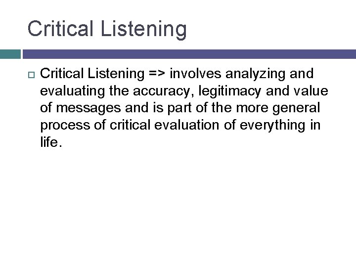 Critical Listening => involves analyzing and evaluating the accuracy, legitimacy and value of messages