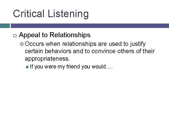 Critical Listening Appeal to Relationships Occurs when relationships are used to justify certain behaviors