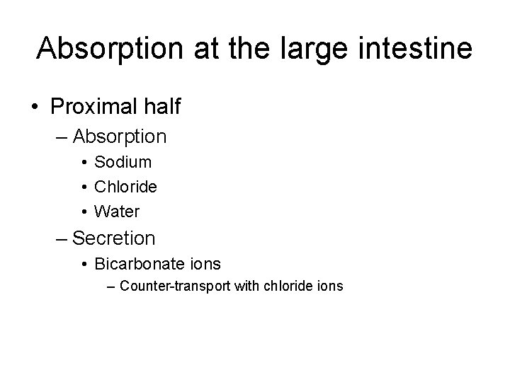 Absorption at the large intestine • Proximal half – Absorption • Sodium • Chloride