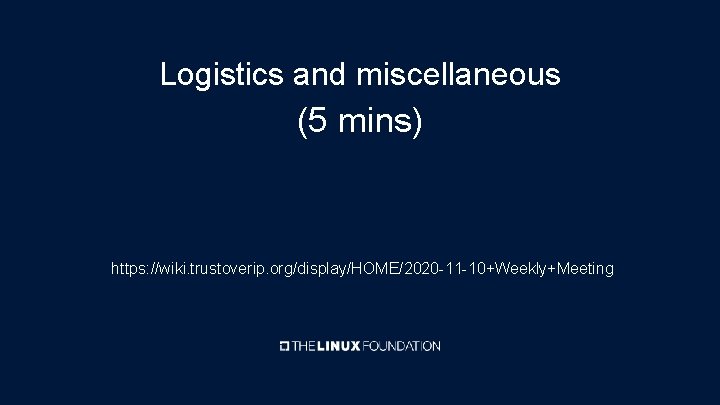 Logistics and miscellaneous (5 mins) https: //wiki. trustoverip. org/display/HOME/2020 -11 -10+Weekly+Meeting 