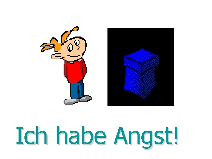 Ich habe Angst! Ich habe Angst!
