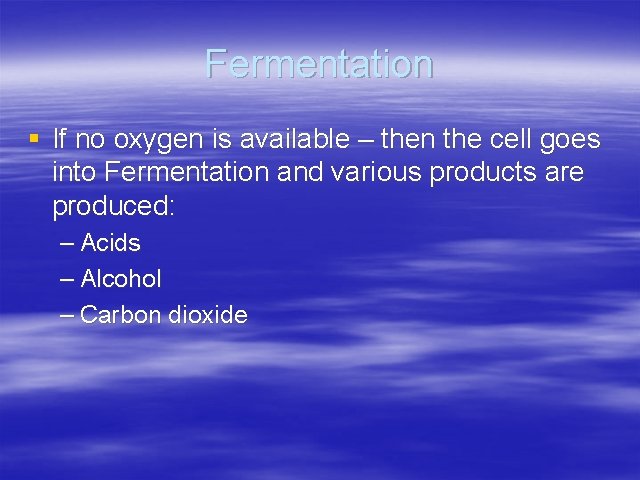 Fermentation § If no oxygen is available – then the cell goes into Fermentation