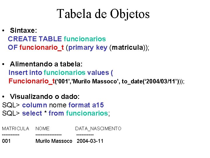 Tabela de Objetos • Sintaxe: CREATE TABLE funcionarios OF funcionario_t (primary key (matricula)); •