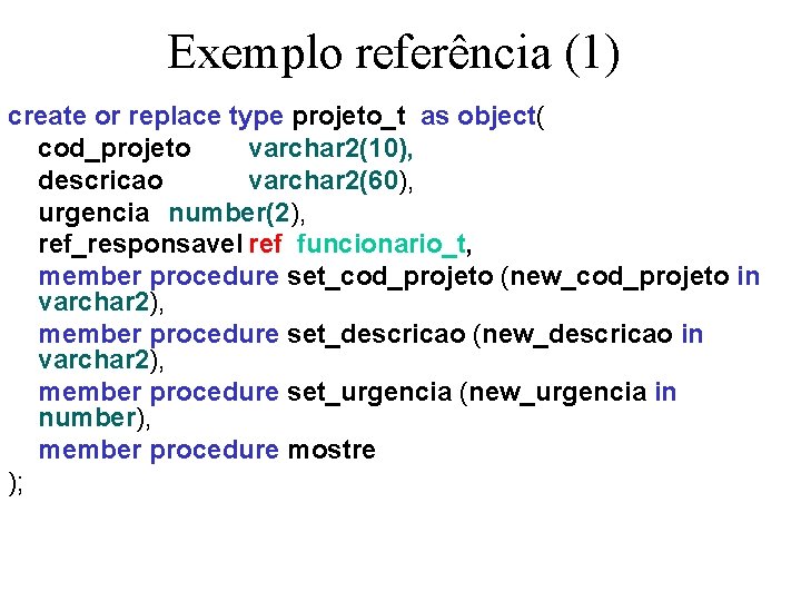 Exemplo referência (1) create or replace type projeto_t as object( cod_projeto varchar 2(10), descricao