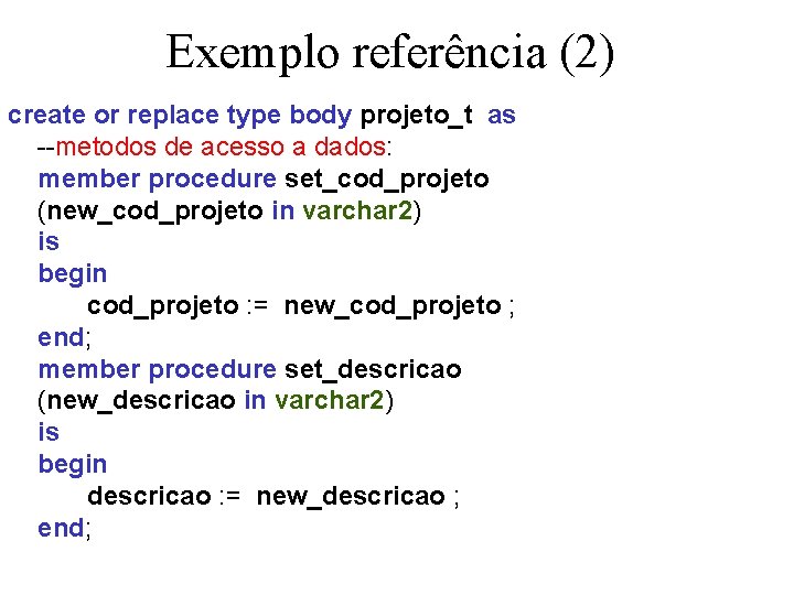 Exemplo referência (2) create or replace type body projeto_t as --metodos de acesso a