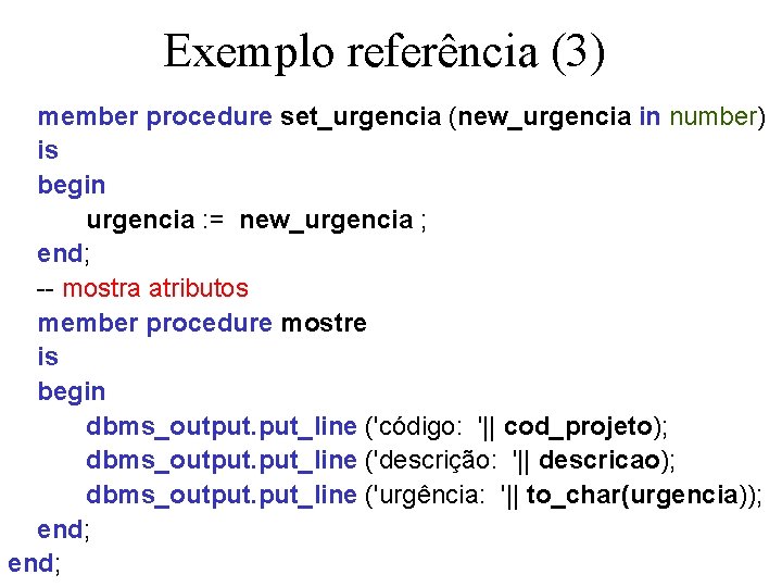 Exemplo referência (3) member procedure set_urgencia (new_urgencia in number) is begin urgencia : =