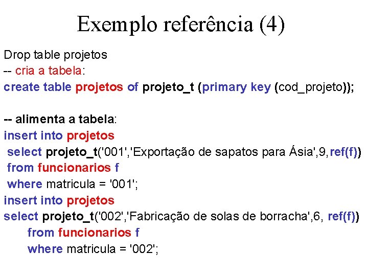 Exemplo referência (4) Drop table projetos -- cria a tabela: create table projetos of