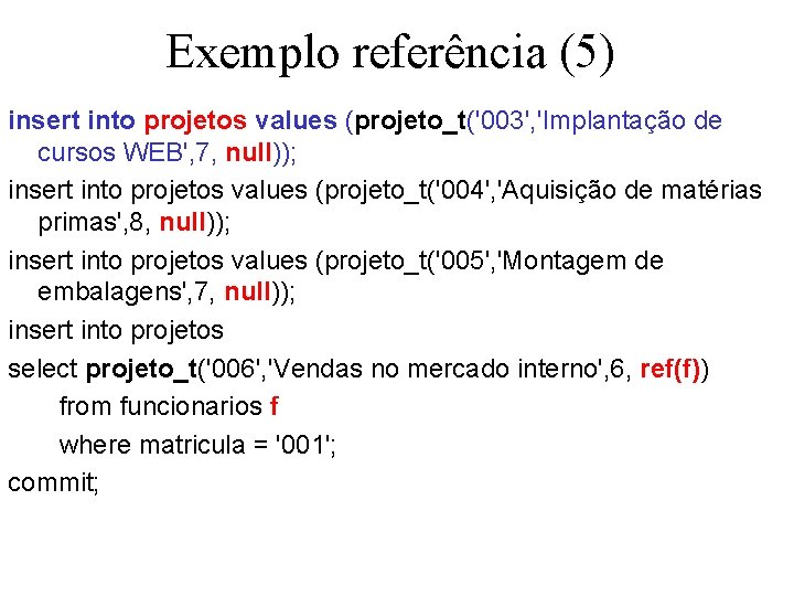 Exemplo referência (5) insert into projetos values (projeto_t('003', 'Implantação de cursos WEB', 7, null));