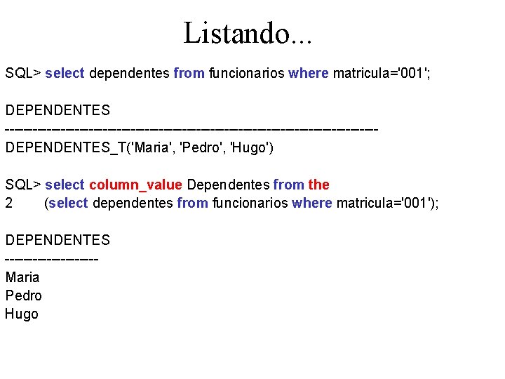 Listando. . . SQL> select dependentes from funcionarios where matricula='001'; DEPENDENTES ----------------------------------------DEPENDENTES_T('Maria', 'Pedro', 'Hugo')