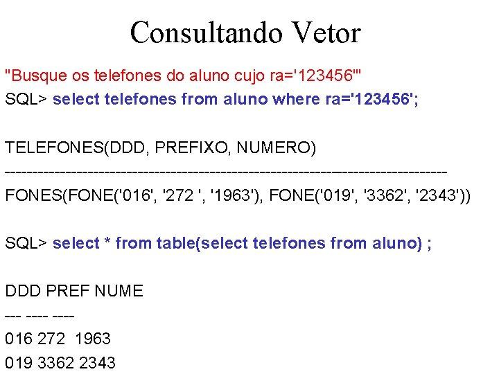 Consultando Vetor "Busque os telefones do aluno cujo ra='123456'" SQL> select telefones from aluno