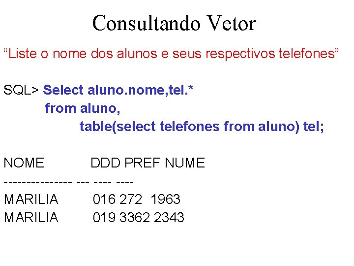 Consultando Vetor “Liste o nome dos alunos e seus respectivos telefones” SQL> Select aluno.