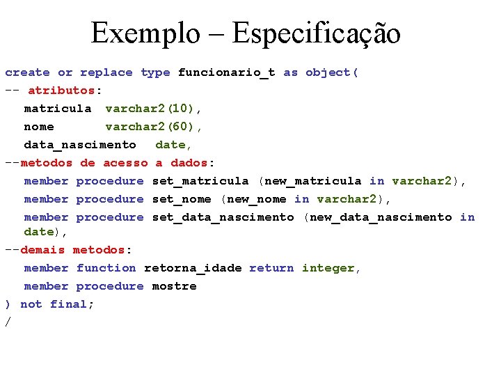 Exemplo – Especificação create or replace type funcionario_t as object( -- atributos: matricula varchar