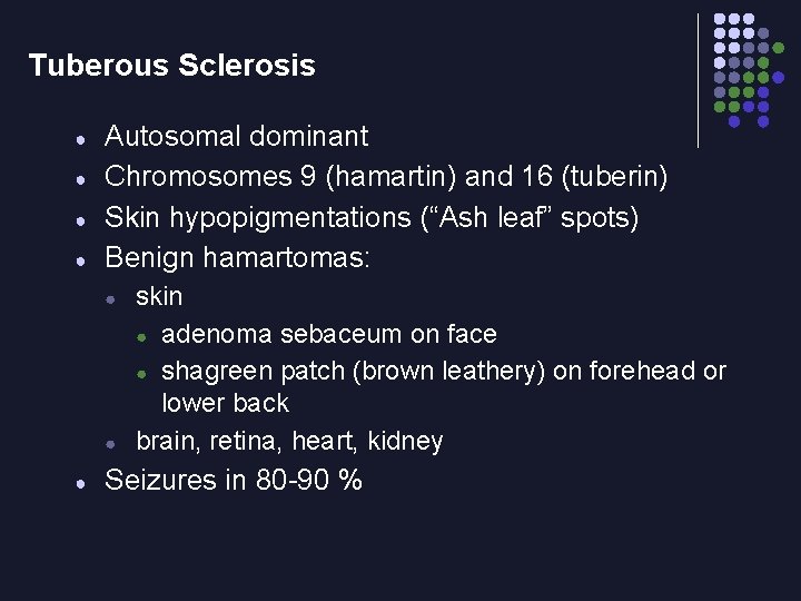 Tuberous Sclerosis ● ● Autosomal dominant Chromosomes 9 (hamartin) and 16 (tuberin) Skin hypopigmentations