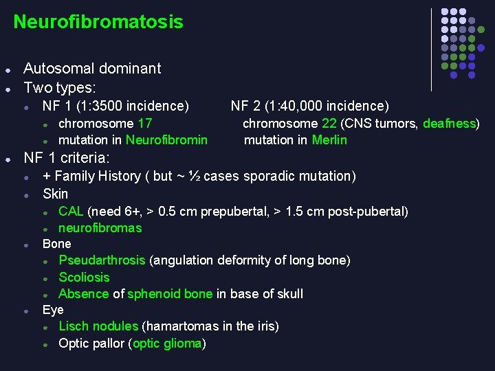 Neurofibromatosis ● ● Autosomal dominant Two types: ● NF 1 (1: 3500 incidence) ●