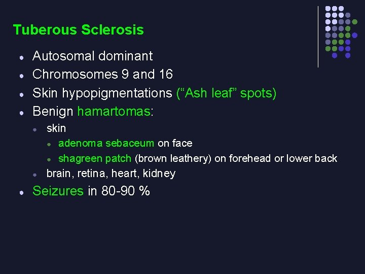 Tuberous Sclerosis ● ● Autosomal dominant Chromosomes 9 and 16 Skin hypopigmentations (“Ash leaf”