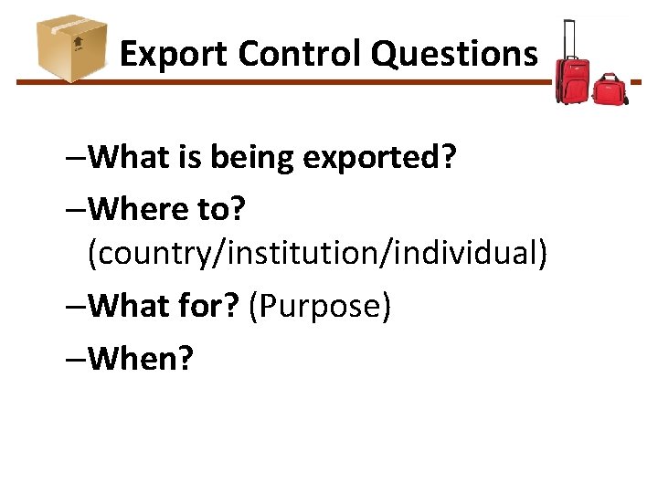 Export Control Questions –What is being exported? –Where to? (country/institution/individual) –What for? (Purpose) –When?