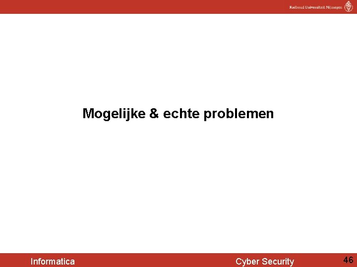 Mogelijke & echte problemen Informatica Cyber Security 46 