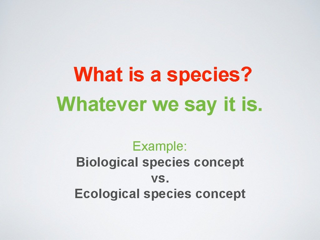 What is a species? Whatever we say it is. Example: Biological species concept vs.