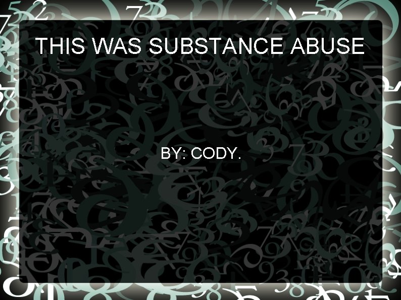 THIS WAS SUBSTANCE ABUSE BY: CODY. 