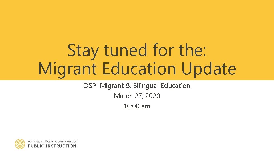 Stay tuned for the: Migrant Education Update OSPI Migrant & Bilingual Education March 27,