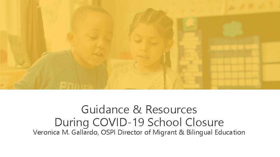 Guidance & Resources During COVID-19 School Closure Veronica M. Gallardo, OSPI Director of Migrant