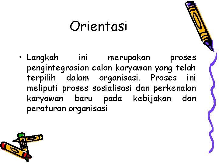 Orientasi • Langkah ini merupakan proses pengintegrasian calon karyawan yang telah terpilih dalam organisasi.