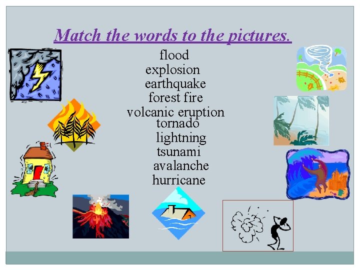 Match the words to the pictures. flood explosion earthquake forest fire volcanic eruption tornado