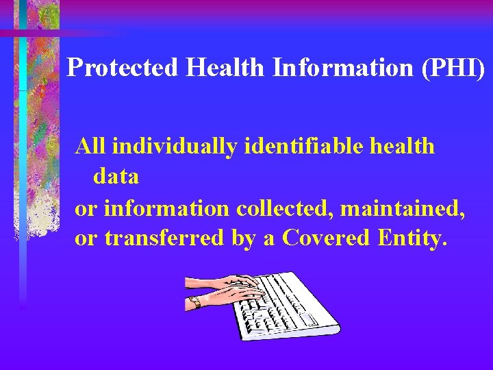 Protected Health Information (PHI) All individually identifiable health data or information collected, maintained, or