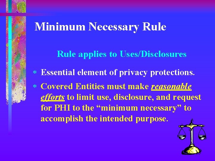 Minimum Necessary Rule applies to Uses/Disclosures * Essential element of privacy protections. * Covered