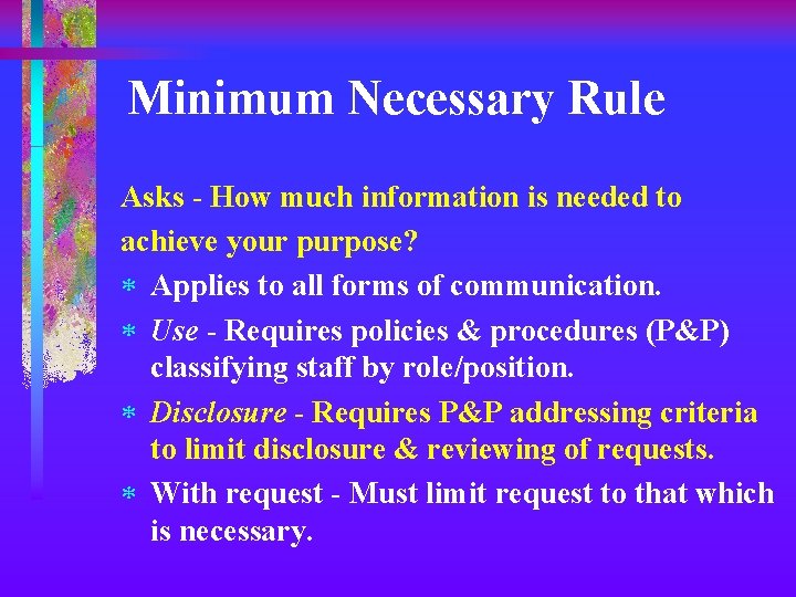 Minimum Necessary Rule Asks - How much information is needed to achieve your purpose?