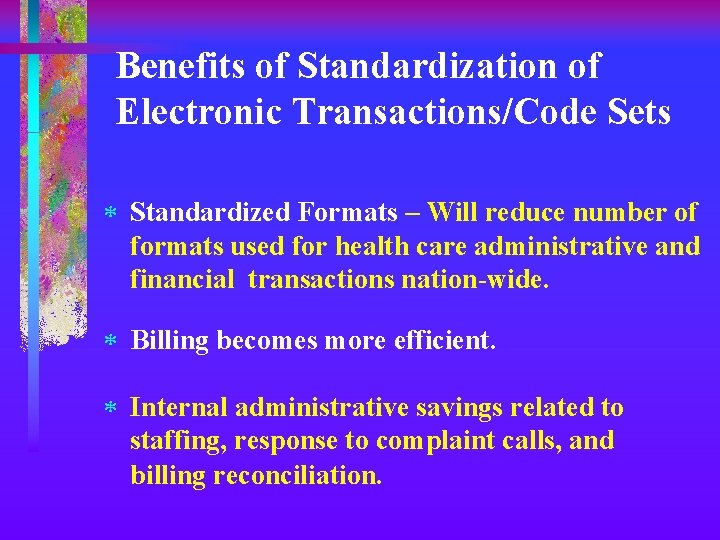 Benefits of Standardization of Electronic Transactions/Code Sets * Standardized Formats – Will reduce number