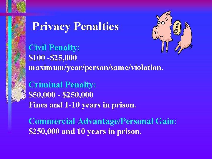 Privacy Penalties Civil Penalty: $100 -$25, 000 maximum/year/person/same/violation. Criminal Penalty: $50, 000 - $250,