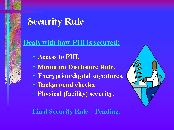 Security Rule Deals with how PHI is secured: * Access to PHI. * Minimum