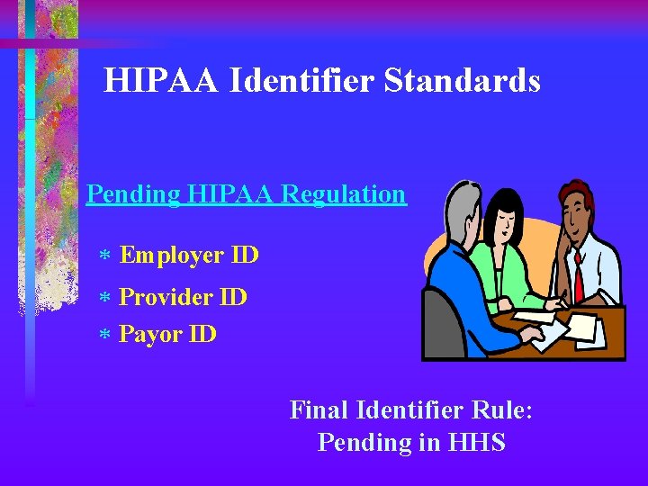 HIPAA Identifier Standards Pending HIPAA Regulation * Employer ID * Provider ID * Payor