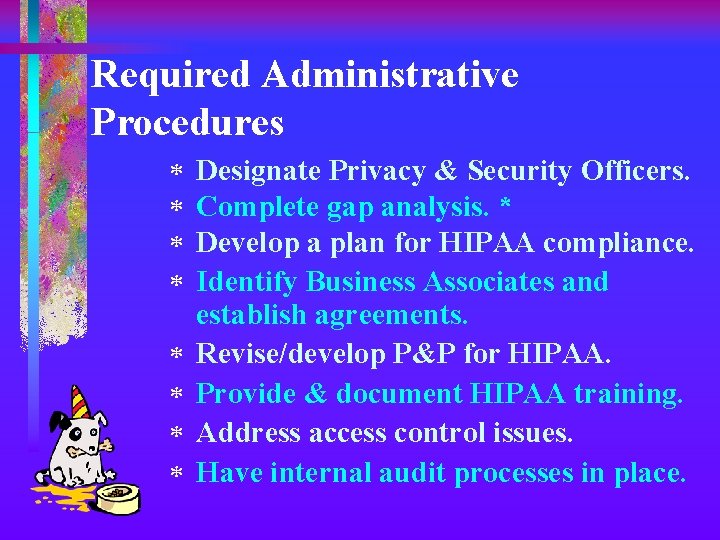 Required Administrative Procedures * * * * Designate Privacy & Security Officers. Complete gap