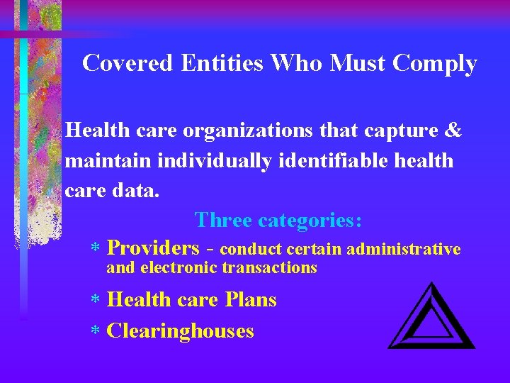 Covered Entities Who Must Comply Health care organizations that capture & maintain individually identifiable