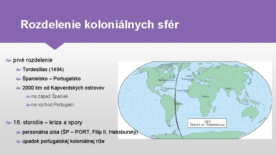 Rozdelenie koloniálnych sfér prvé rozdelenie Tordesillas (1494) Španielsko – Portugalsko 2000 km od Kapverdských