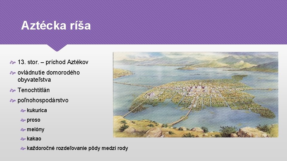 Aztécka ríša 13. stor. – príchod Aztékov ovládnutie domorodého obyvateľstva Tenochtitlán poľnohospodárstvo kukurica proso