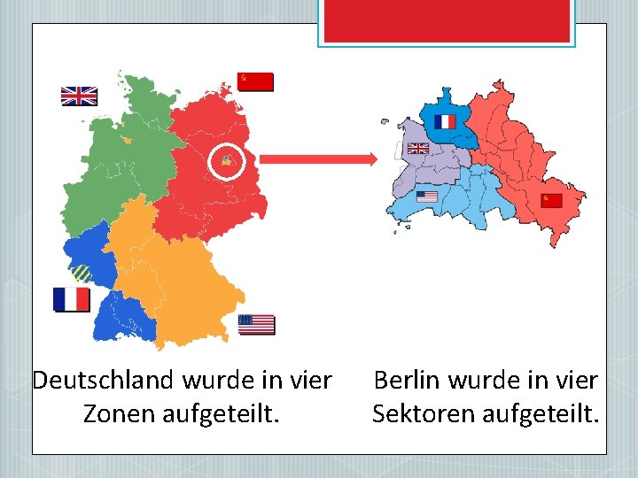 Deutschland wurde in vier Zonen aufgeteilt. Berlin wurde in vier Sektoren aufgeteilt. 