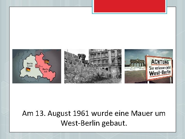 Am 13. August 1961 wurde eine Mauer um West-Berlin gebaut. 