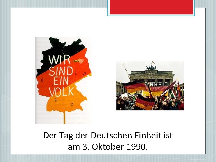 Der Tag der Deutschen Einheit ist am 3. Oktober 1990. 