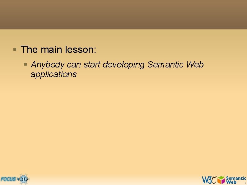 § The main lesson: § Anybody can start developing Semantic Web applications 5 