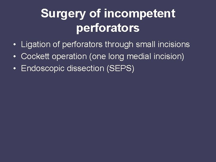 Surgery of incompetent perforators • Ligation of perforators through small incisions • Cockett operation