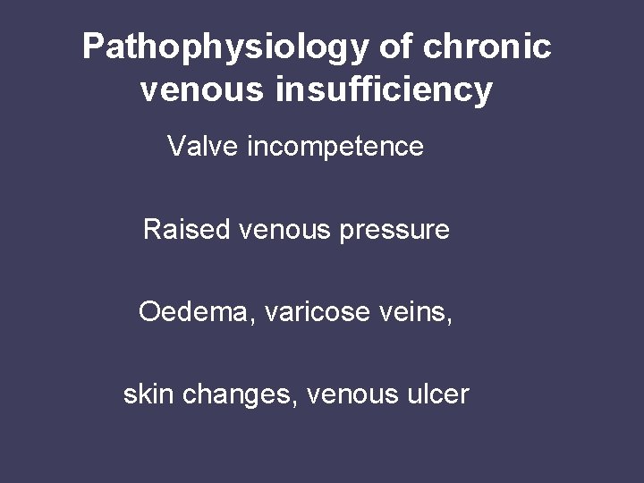 Pathophysiology of chronic venous insufficiency Valve incompetence Raised venous pressure Oedema, varicose veins, skin