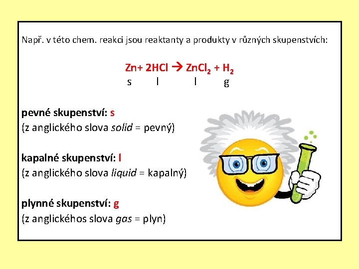 Např. v této chem. reakci jsou reaktanty a produkty v různých skupenstvích: Zn+ 2
