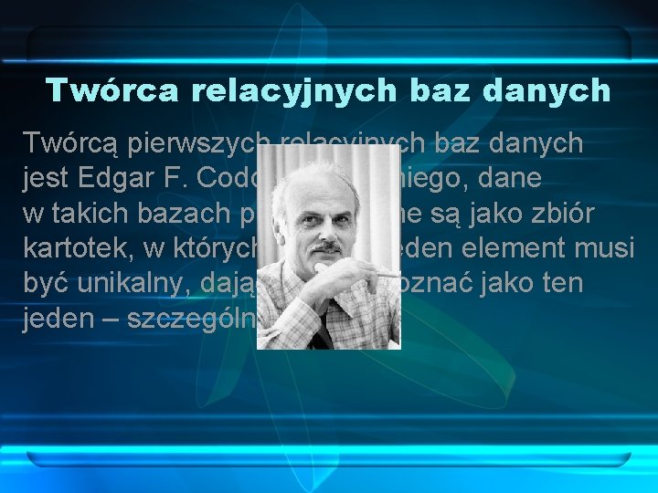 Twórca relacyjnych baz danych Twórcą pierwszych relacyjnych baz danych jest Edgar F. Codd. Według