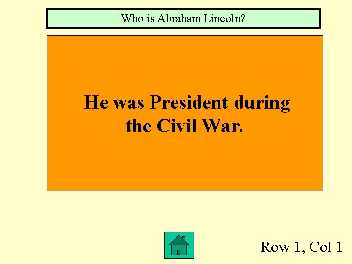 Who is Abraham Lincoln? He was President during the Civil War. Row 1, Col