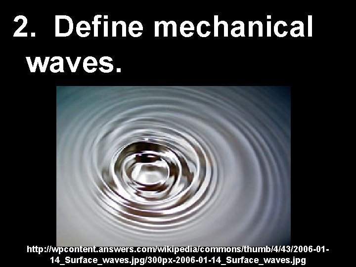 2. Define mechanical waves. http: //wpcontent. answers. com/wikipedia/commons/thumb/4/43/2006 -0114_Surface_waves. jpg/300 px-2006 -01 -14_Surface_waves. jpg