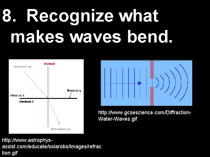 8. Recognize what makes waves bend. http: //www. gcsescience. com/Diffraction. Water-Waves. gif http: //www.