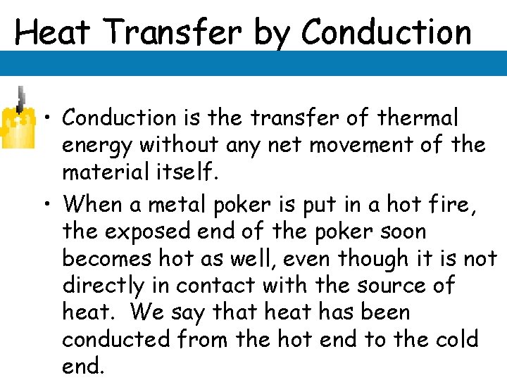 Heat Transfer by Conduction • Conduction is the transfer of thermal energy without any